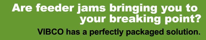 Are feeder jams bringing you to the breaking point? VIBCO has a perfectly packaged solution.